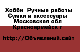 Хобби. Ручные работы Сумки и аксессуары. Московская обл.,Красноармейск г.